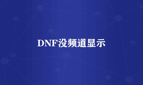 DNF没频道显示