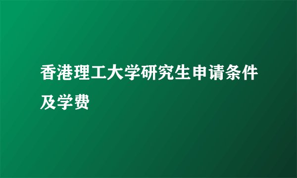 香港理工大学研究生申请条件及学费