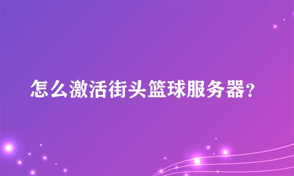 怎么激活街头篮球服务器？