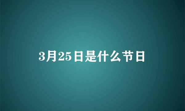 3月25日是什么节日