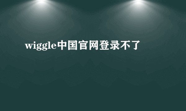 wiggle中国官网登录不了