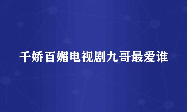 千娇百媚电视剧九哥最爱谁