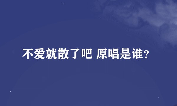 不爱就散了吧 原唱是谁？