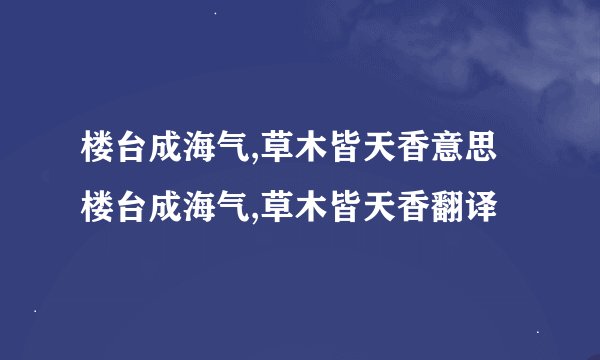 楼台成海气,草木皆天香意思楼台成海气,草木皆天香翻译