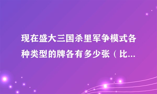 现在盛大三国杀里军争模式各种类型的牌各有多少张（比如多少张杀、锦囊。。）和各种扩展包武将各是什么