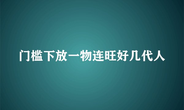 门槛下放一物连旺好几代人