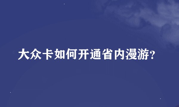 大众卡如何开通省内漫游？