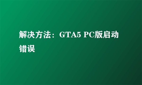 解决方法：GTA5 PC版启动错误