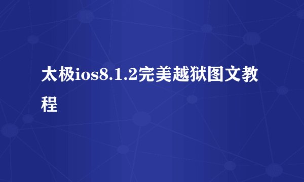 太极ios8.1.2完美越狱图文教程