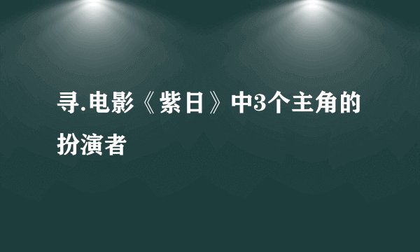 寻.电影《紫日》中3个主角的扮演者