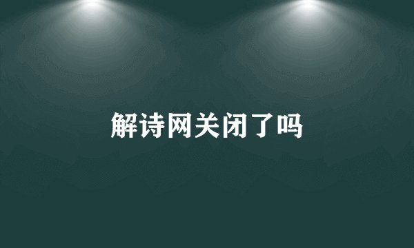 解诗网关闭了吗