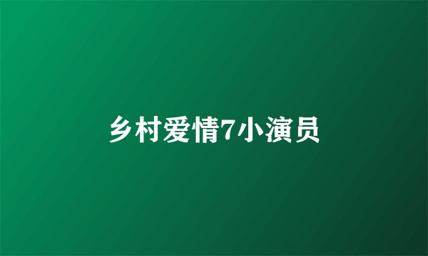 乡村爱情7小演员