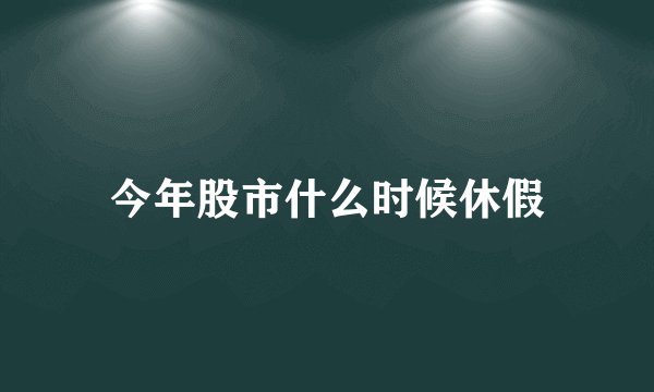 今年股市什么时候休假