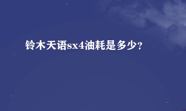 铃木天语sx4油耗是多少？