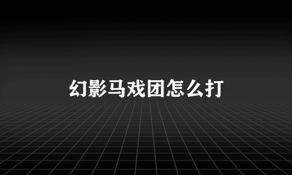 幻影马戏团怎么打