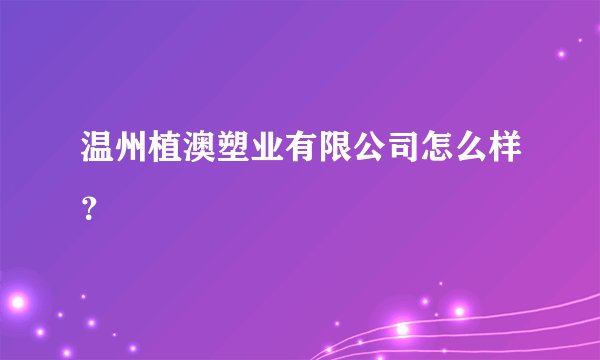 温州植澳塑业有限公司怎么样？