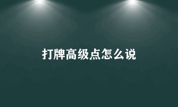 打牌高级点怎么说