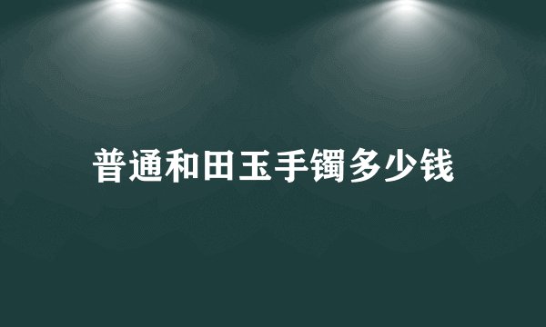 普通和田玉手镯多少钱