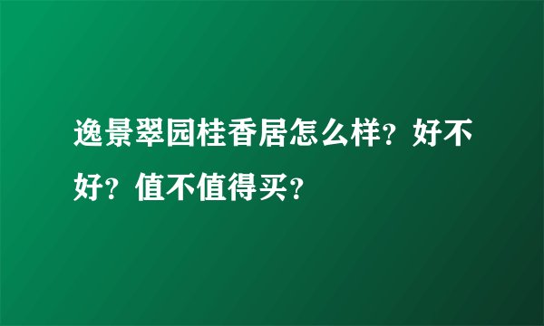 逸景翠园桂香居怎么样？好不好？值不值得买？