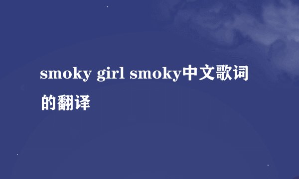 smoky girl smoky中文歌词的翻译