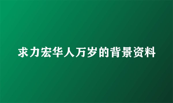 求力宏华人万岁的背景资料