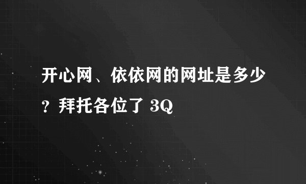 开心网、依依网的网址是多少？拜托各位了 3Q