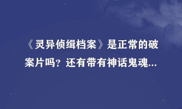 《灵异侦缉档案》是正常的破案片吗？还有带有神话鬼魂什么的恐怖破案片？吓人不吓人啊？