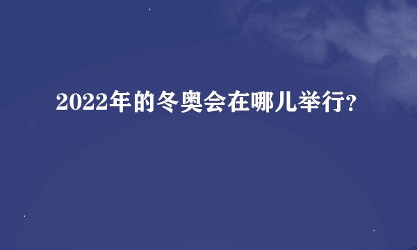 2022年的冬奥会在哪儿举行？