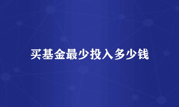 买基金最少投入多少钱