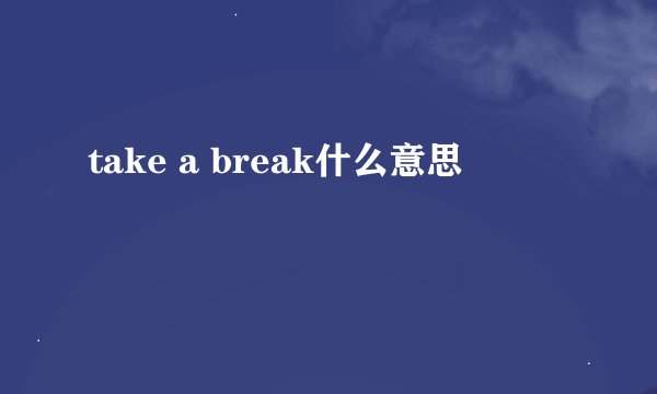 take a break什么意思