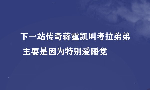 下一站传奇蒋霆凯叫考拉弟弟 主要是因为特别爱睡觉