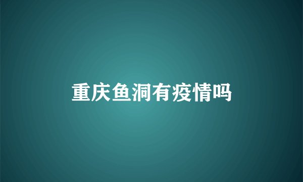 重庆鱼洞有疫情吗