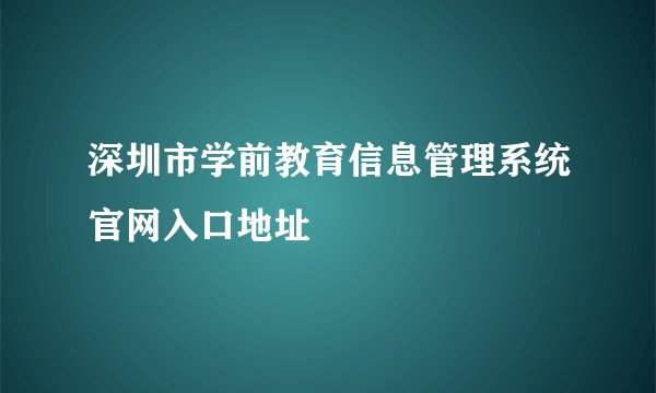 深圳市学前教育信息管理系统官网入口地址