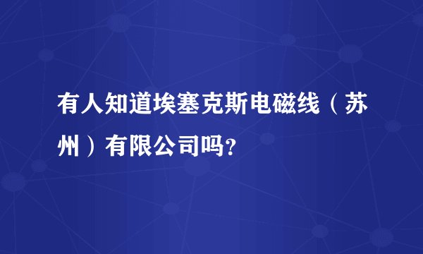 有人知道埃塞克斯电磁线（苏州）有限公司吗？