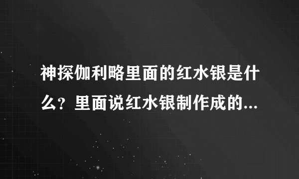 神探伽利略里面的红水银是什么？里面说红水银制作成的武器能轰平半个日本。真的有那么强大吗？