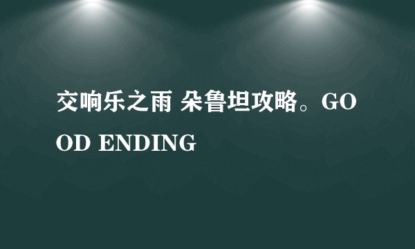 交响乐之雨 朵鲁坦攻略。GOOD ENDING