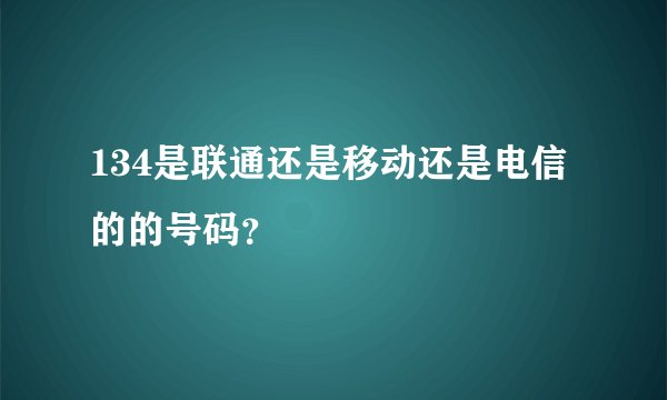 134是联通还是移动还是电信的的号码？