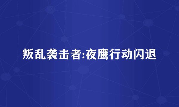 叛乱袭击者:夜鹰行动闪退