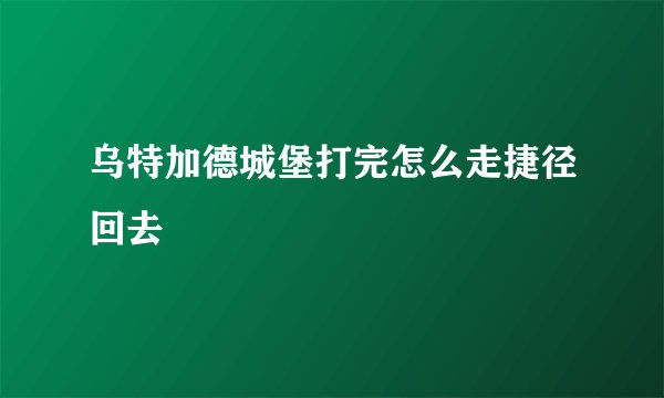 乌特加德城堡打完怎么走捷径回去
