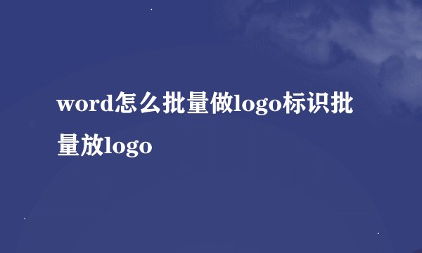 word怎么批量做logo标识批量放logo