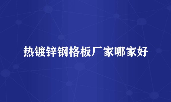 热镀锌钢格板厂家哪家好