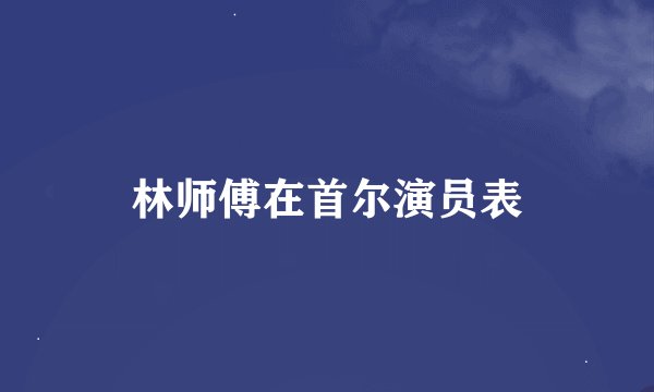 林师傅在首尔演员表
