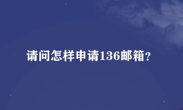 请问怎样申请136邮箱?