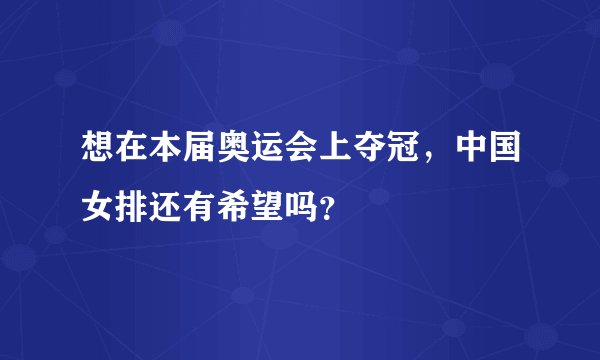 想在本届奥运会上夺冠，中国女排还有希望吗？