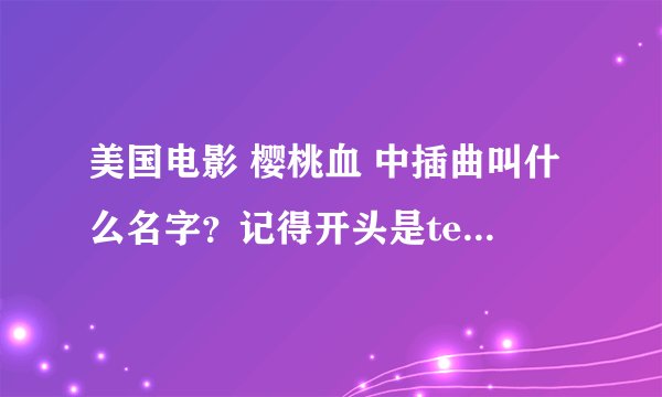 美国电影 樱桃血 中插曲叫什么名字？记得开头是tell me tell me true ……（附其余中文翻译）