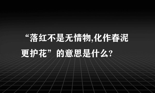 “落红不是无情物,化作春泥更护花”的意思是什么?