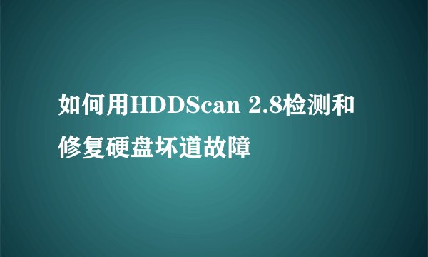如何用HDDScan 2.8检测和修复硬盘坏道故障