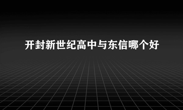开封新世纪高中与东信哪个好