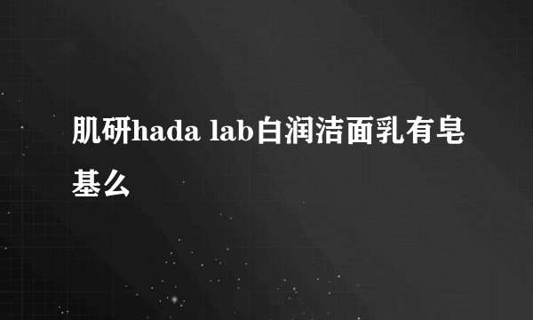 肌研hada lab白润洁面乳有皂基么