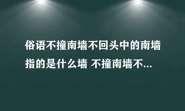 俗语不撞南墙不回头中的南墙指的是什么墙 不撞南墙不回头中的南墙指的是什么墙